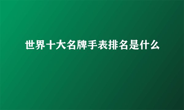 世界十大名牌手表排名是什么