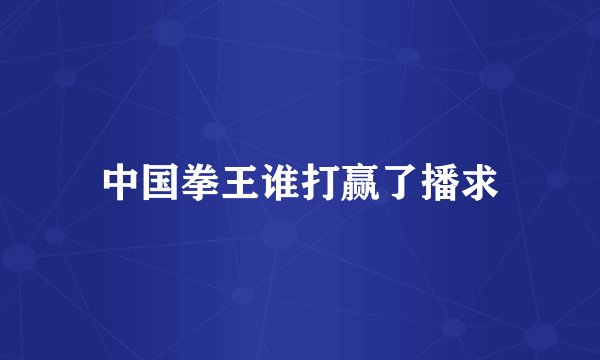 中国拳王谁打赢了播求