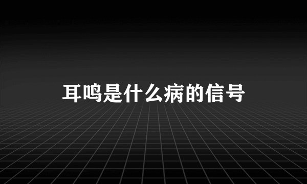 耳鸣是什么病的信号