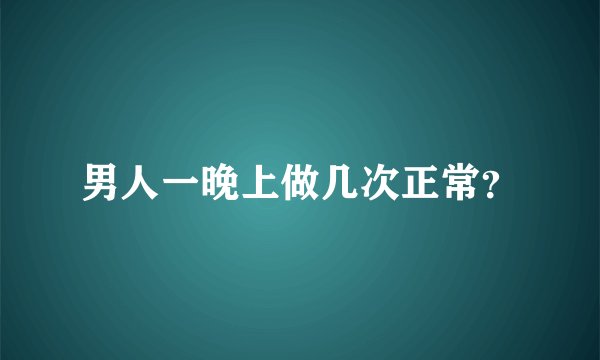 男人一晚上做几次正常？