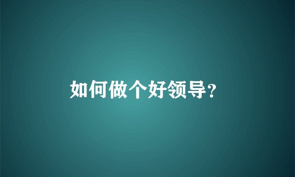 如何做个好领导？