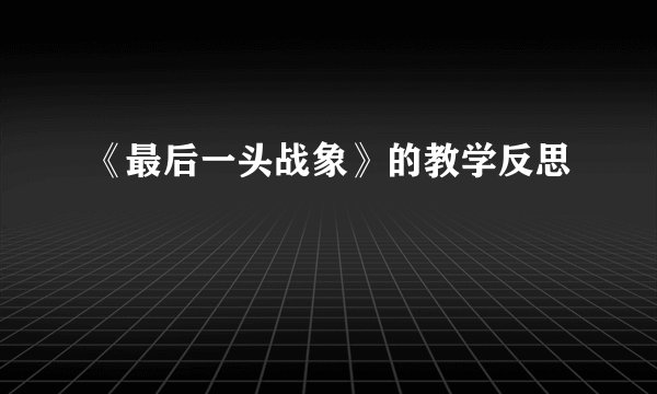 《最后一头战象》的教学反思
