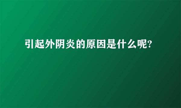 引起外阴炎的原因是什么呢?