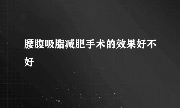 腰腹吸脂减肥手术的效果好不好
