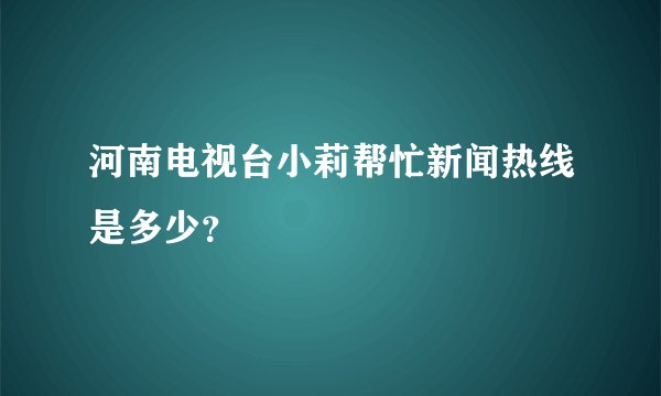 河南电视台小莉帮忙新闻热线是多少？