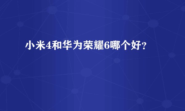 小米4和华为荣耀6哪个好？