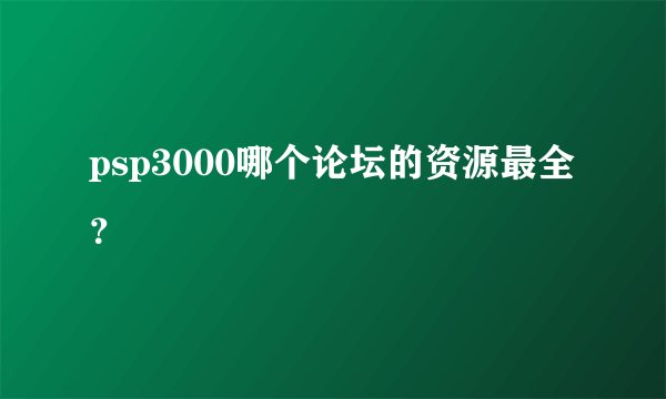 psp3000哪个论坛的资源最全？