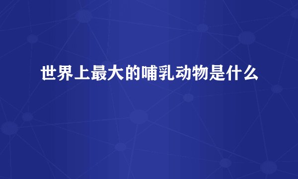 世界上最大的哺乳动物是什么