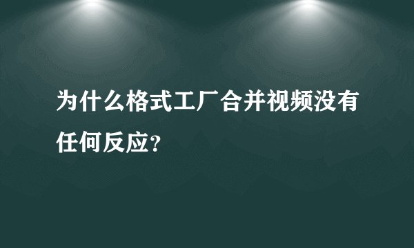 为什么格式工厂合并视频没有任何反应？