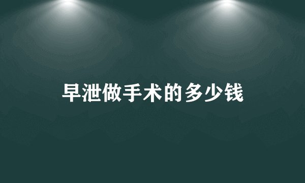 早泄做手术的多少钱
