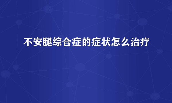 不安腿综合症的症状怎么治疗