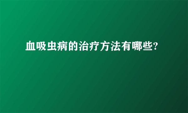 血吸虫病的治疗方法有哪些?