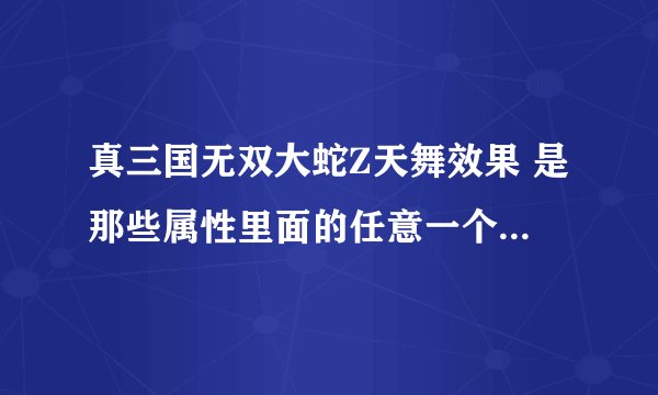 真三国无双大蛇Z天舞效果 是那些属性里面的任意一个效果么 ?