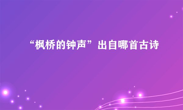 “枫桥的钟声”出自哪首古诗