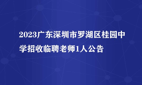 2023广东深圳市罗湖区桂园中学招收临聘老师1人公告