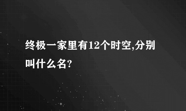 终极一家里有12个时空,分别叫什么名?