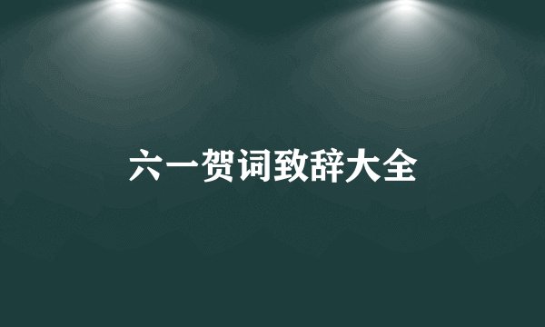 六一贺词致辞大全