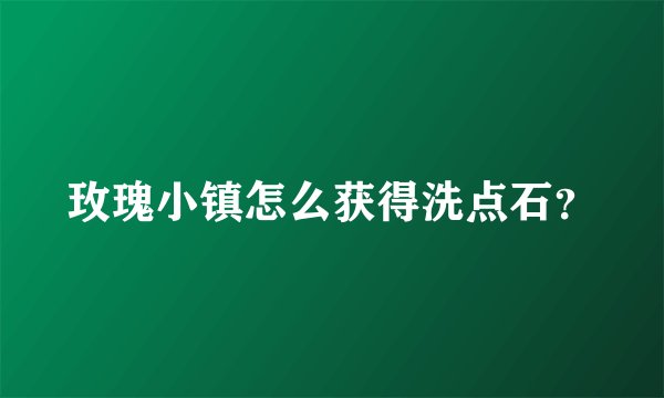 玫瑰小镇怎么获得洗点石？
