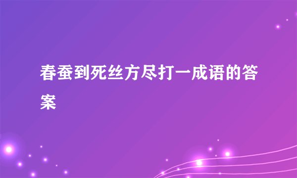 春蚕到死丝方尽打一成语的答案