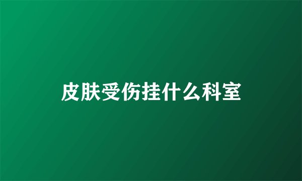 皮肤受伤挂什么科室