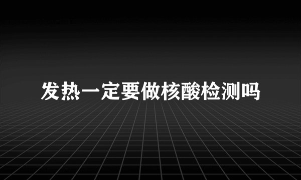 发热一定要做核酸检测吗