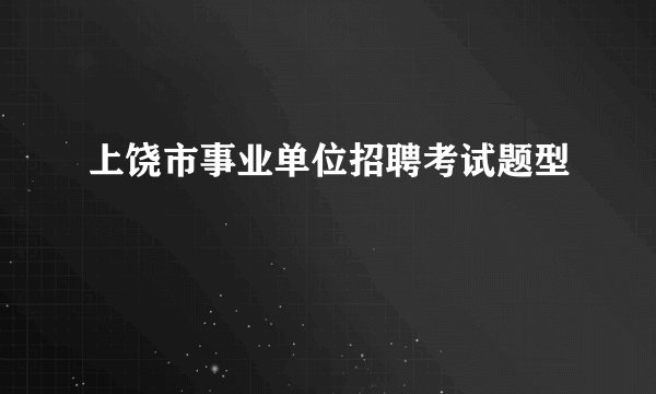 上饶市事业单位招聘考试题型