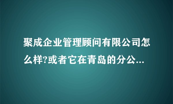 聚成企业管理顾问有限公司怎么样?或者它在青岛的分公司怎么样？