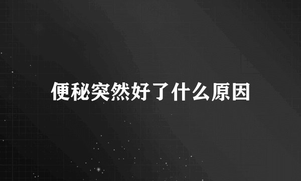 便秘突然好了什么原因