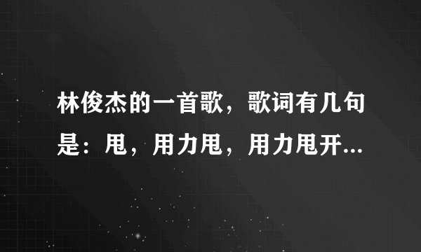 林俊杰的一首歌,歌词有几句是:甩,用力甩,用力甩开了单调。这个歌的歌名是什么呢?