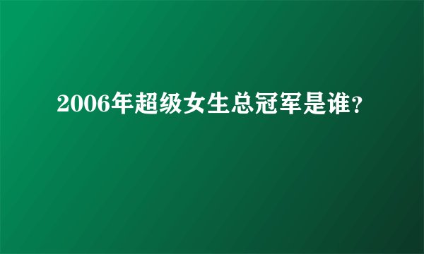 2006年超级女生总冠军是谁？
