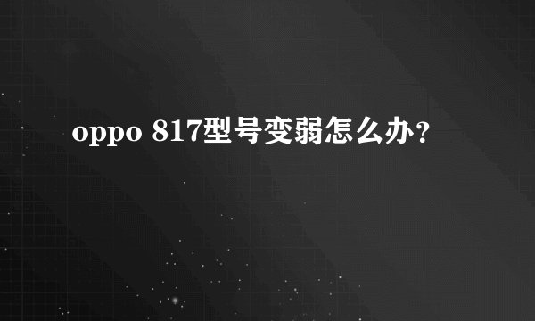 oppo 817型号变弱怎么办?