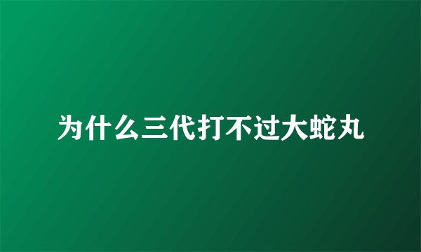 为什么三代打不过大蛇丸