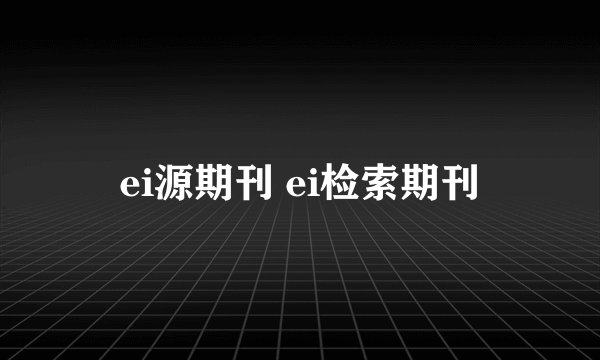 ei源期刊 ei检索期刊