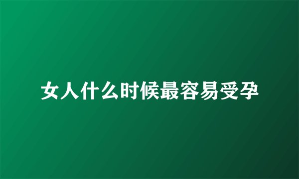 女人什么时候最容易受孕