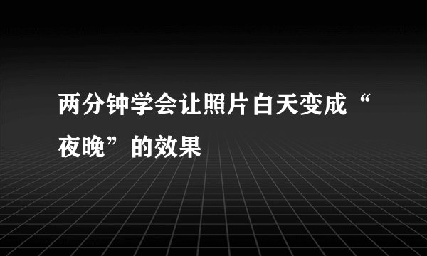 两分钟学会让照片白天变成“夜晚”的效果