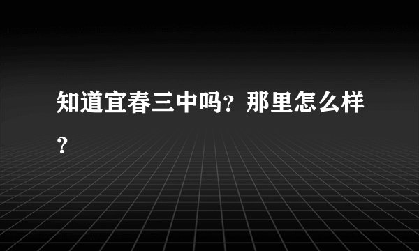 知道宜春三中吗？那里怎么样？