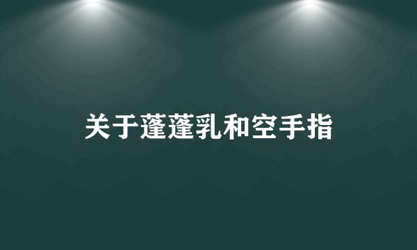 关于蓬蓬乳和空手指