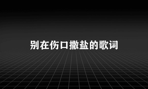 别在伤口撒盐的歌词