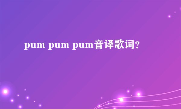 pum pum pum音译歌词?