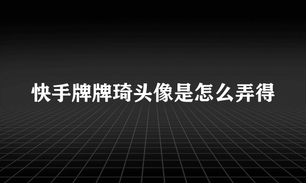 快手牌牌琦头像是怎么弄得