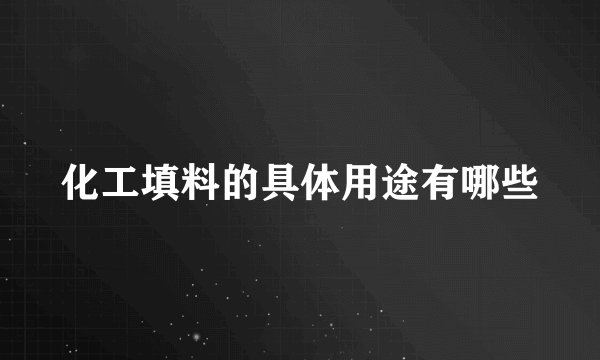 化工填料的具体用途有哪些