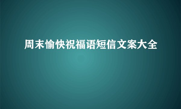 周末愉快祝福语短信文案大全