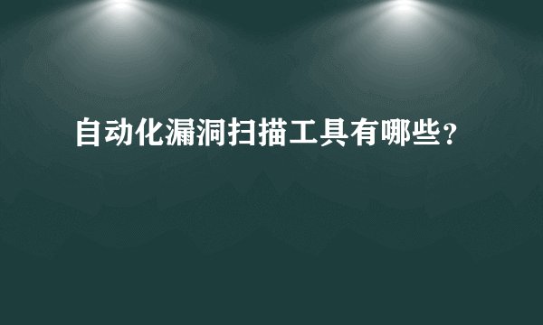 自动化漏洞扫描工具有哪些？
