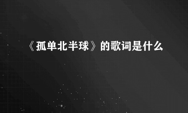 《孤单北半球》的歌词是什么