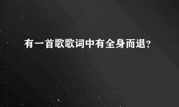 有一首歌歌词中有全身而退？