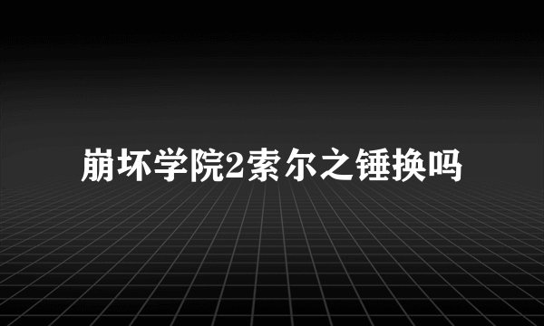 崩坏学院2索尔之锤换吗