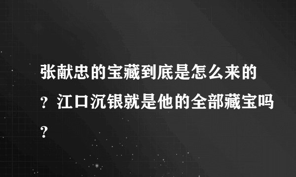 张献忠的宝藏到底是怎么来的？江口沉银就是他的全部藏宝吗？