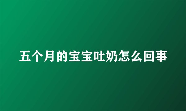 五个月的宝宝吐奶怎么回事