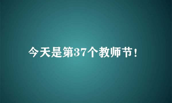 今天是第37个教师节！