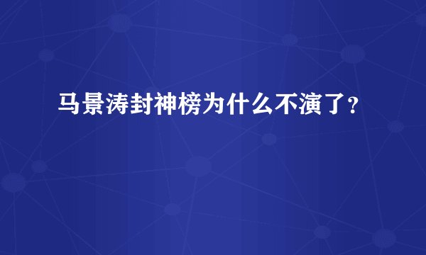 马景涛封神榜为什么不演了？